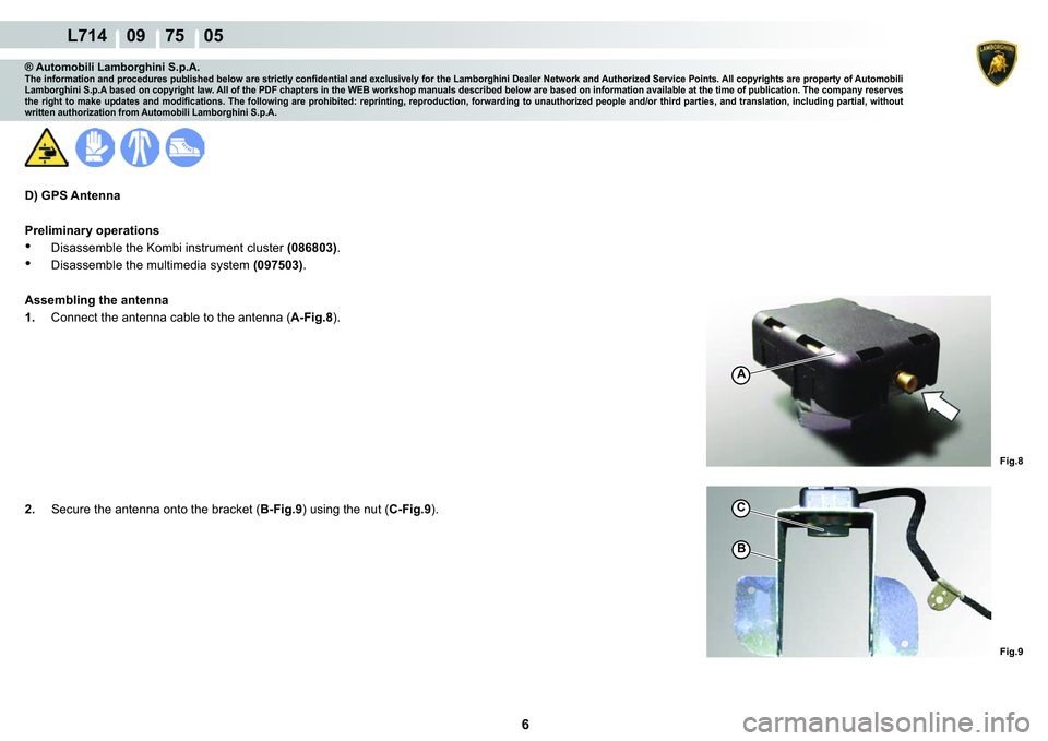 LAMBORGHINI GALLARDO 2009  Workshop Manual 6
  L714    09    75    05
�)�L�J��
A
C
�%
�)�L�J��
® Automobili Lamborghini S.p.A.�7�K�H��L�Q�I�R�U�P�D�W�L�R�Q��D�Q�G��S�U�R�F�H�G�X�U�H�V��S�X�E�O�L�V�K�H�G��E�H�O�R�Z��D�U�H��V�W�U�L�F