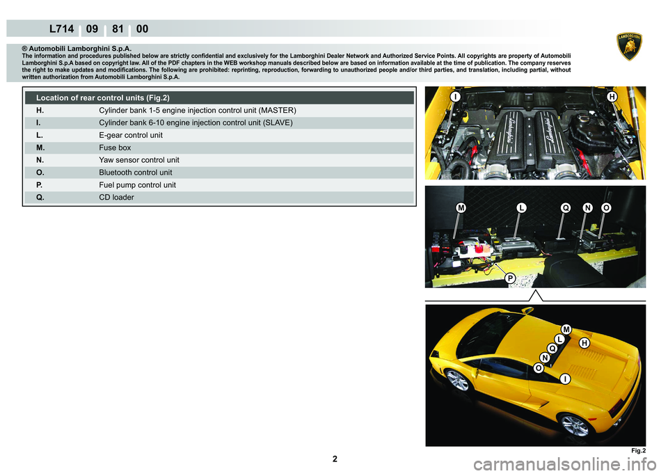 LAMBORGHINI GALLARDO 2009  Workshop Manual 2
L714    09 81    00
Fig.2
LO�1
�,H
�,
H
O
�1
L
M
�3
MQ
Q
® Automobili Lamborghini S.p.A.�7�K�H��L�Q�I�R�U�P�D�W�L�R�Q��D�Q�G��S�U�R�F�H�G�X�U�H�V��S�X�E�O�L�V�K�H�G��E�H�O�R�Z��D�U�H��V�W�U�