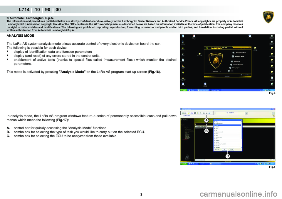 LAMBORGHINI GALLARDO 2009  Workshop Manual 3
L714 10    90    00
Fig.4
Fig.5
C
A
B
® Automobili Lamborghini S.p.A.�7�K�H��L�Q�I�R�U�P�D�W�L�R�Q��D�Q�G��S�U�R�F�H�G�X�U�H�V��S�X�E�O�L�V�K�H�G��E�H�O�R�Z��D�U�H��V�W�U�L�F�W�O�\��F�R�Q�
