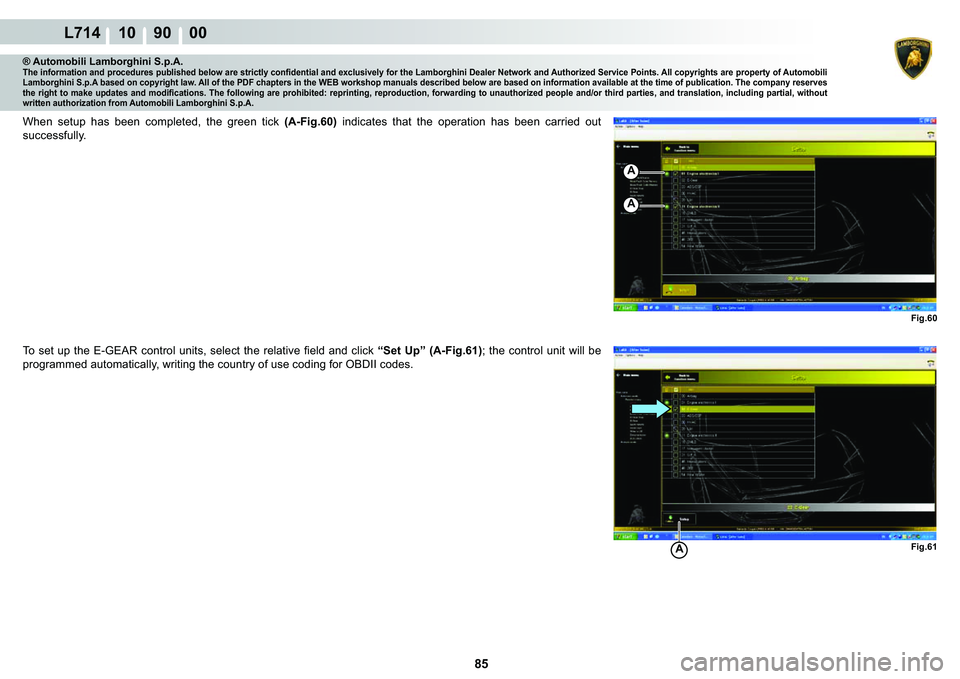 LAMBORGHINI GALLARDO 2009  Workshop Manual  85 
L714 10    90    00
Fig.60
A
A
Fig.61A
® Automobili Lamborghini S.p.A.�7�K�H��L�Q�I�R�U�P�D�W�L�R�Q��D�Q�G��S�U�R�F�H�G�X�U�H�V��S�X�E�O�L�V�K�H�G��E�H�O�R�Z��D�U�H��V�W�U�L�F�W�O�\��F�R