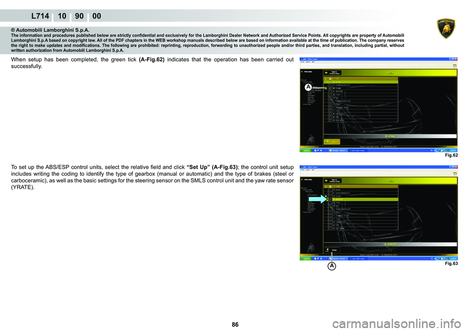 LAMBORGHINI GALLARDO 2009  Workshop Manual  86 
L714 10    90    00
Fig.62
A
Fig.63A
® Automobili Lamborghini S.p.A.�7�K�H��L�Q�I�R�U�P�D�W�L�R�Q��D�Q�G��S�U�R�F�H�G�X�U�H�V��S�X�E�O�L�V�K�H�G��E�H�O�R�Z��D�U�H��V�W�U�L�F�W�O�\��F�R�Q