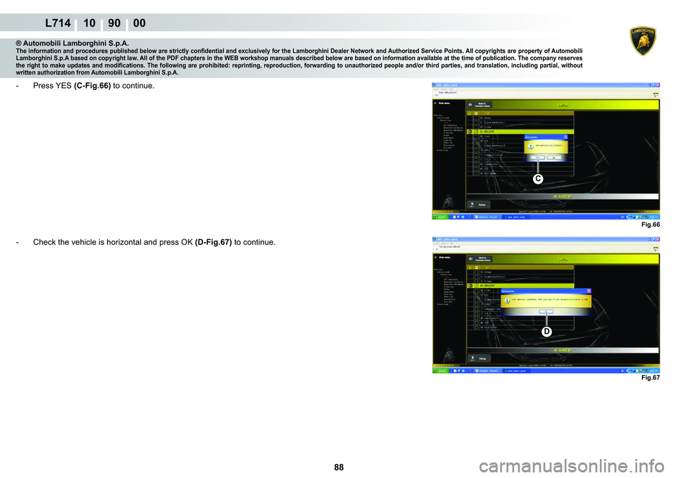 LAMBORGHINI GALLARDO 2009  Workshop Manual  88 
L714 10    90    00
Fig.66
C
Fig.67
�
® Automobili Lamborghini S.p.A.�7�K�H��L�Q�I�R�U�P�D�W�L�R�Q��D�Q�G��S�U�R�F�H�G�X�U�H�V��S�X�E�O�L�V�K�H�G��E�H�O�R�Z��D�U�H��V�W�U�L�F�W�O�\��F�R