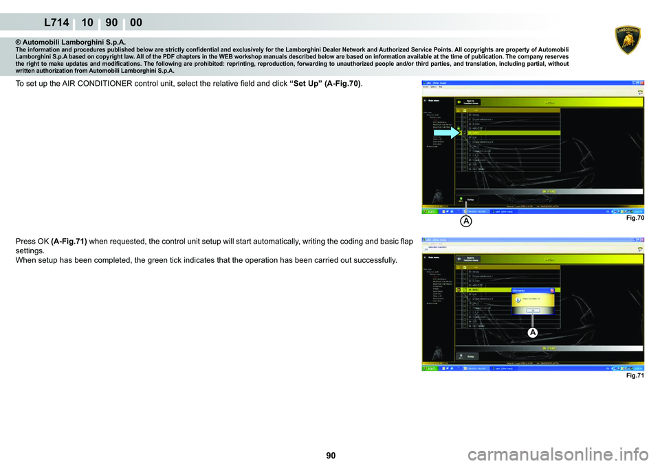 LAMBORGHINI GALLARDO 2009  Workshop Manual  90 
L714 10    90    00
Fig.70AFig.71
A
® Automobili Lamborghini S.p.A.�7�K�H��L�Q�I�R�U�P�D�W�L�R�Q��D�Q�G��S�U�R�F�H�G�X�U�H�V��S�X�E�O�L�V�K�H�G��E�H�O�R�Z��D�U�H��V�W�U�L�F�W�O�\��F�R�Q�
