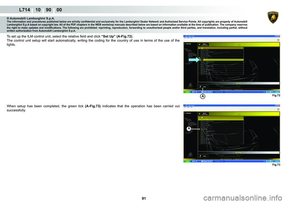 LAMBORGHINI GALLARDO 2009  Workshop Manual  91
L714 10    90    00
Fig.72 Fig.73A
A
® Automobili Lamborghini S.p.A.�7�K�H��L�Q�I�R�U�P�D�W�L�R�Q��D�Q�G��S�U�R�F�H�G�X�U�H�V��S�X�E�O�L�V�K�H�G��E�H�O�R�Z��D�U�H��V�W�U�L�F�W�O�\��F�R�Q�