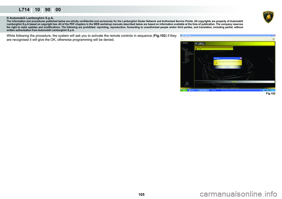 LAMBORGHINI GALLARDO 2009  Workshop Manual 105
L714 10    90    00
Fig.102
® Automobili Lamborghini S.p.A.�7�K�H��L�Q�I�R�U�P�D�W�L�R�Q��D�Q�G��S�U�R�F�H�G�X�U�H�V��S�X�E�O�L�V�K�H�G��E�H�O�R�Z��D�U�H��V�W�U�L�F�W�O�\��F�R�Q�¿�G�H�Q�