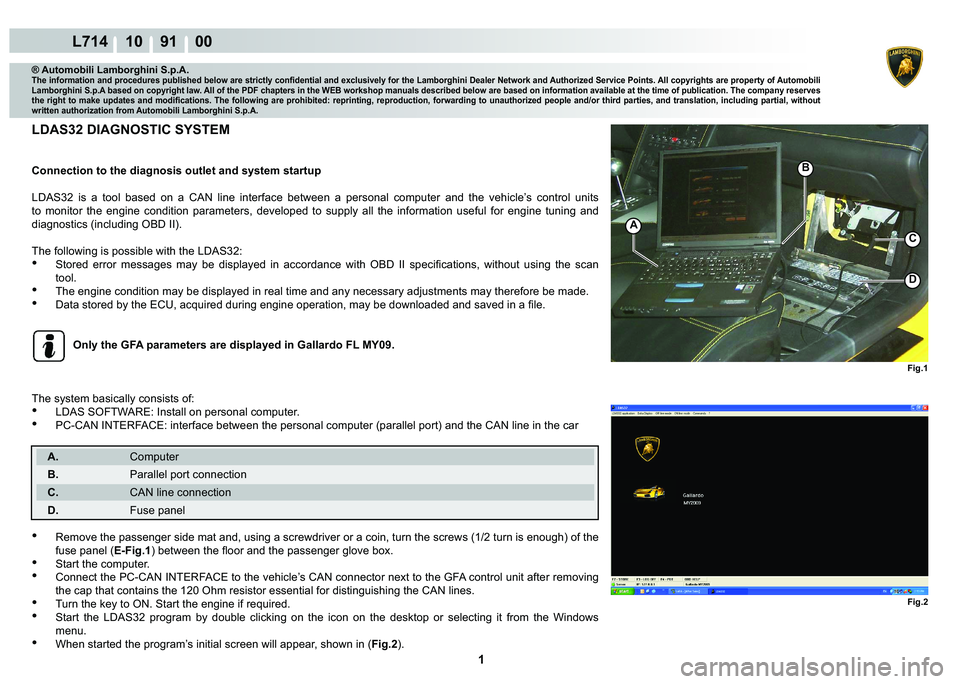 LAMBORGHINI GALLARDO 2009  Workshop Manual  1 
L714 10    91    00
B
Fig.1
A
Fig.2
C
D
® Automobili Lamborghini S.p.A.�7�K�H��L�Q�I�R�U�P�D�W�L�R�Q��D�Q�G��S�U�R�F�H�G�X�U�H�V��S�X�E�O�L�V�K�H�G��E�H�O�R�Z��D�U�H��V�W�U�L�F�W�O�\��F�R