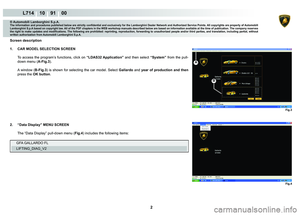 LAMBORGHINI GALLARDO 2009  Workshop Manual 2
L714 10    91    00
Fig.3 Fig.4
B
A
® Automobili Lamborghini S.p.A.�7�K�H��L�Q�I�R�U�P�D�W�L�R�Q��D�Q�G��S�U�R�F�H�G�X�U�H�V��S�X�E�O�L�V�K�H�G��E�H�O�R�Z��D�U�H��V�W�U�L�F�W�O�\��F�R�Q�¿�
