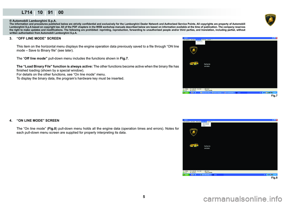 LAMBORGHINI GALLARDO 2009  Workshop Manual 5
L714 10    91    00
Fig.7 Fig.8
® Automobili Lamborghini S.p.A.�7�K�H��L�Q�I�R�U�P�D�W�L�R�Q��D�Q�G��S�U�R�F�H�G�X�U�H�V��S�X�E�O�L�V�K�H�G��E�H�O�R�Z��D�U�H��V�W�U�L�F�W�O�\��F�R�Q�¿�G�H�