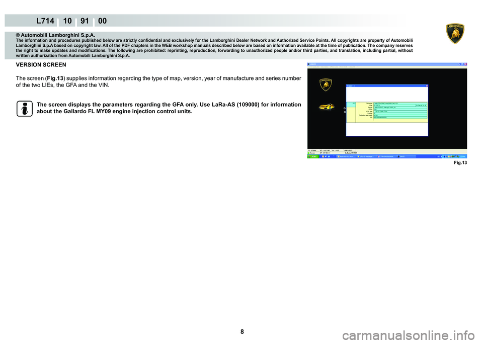 LAMBORGHINI GALLARDO 2009  Workshop Manual 8
L714 10    91    00
Fig.13
® Automobili Lamborghini S.p.A.�7�K�H��L�Q�I�R�U�P�D�W�L�R�Q��D�Q�G��S�U�R�F�H�G�X�U�H�V��S�X�E�O�L�V�K�H�G��E�H�O�R�Z��D�U�H��V�W�U�L�F�W�O�\��F�R�Q�¿�G�H�Q�W�L