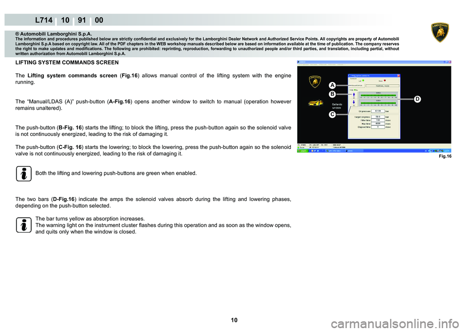 LAMBORGHINI GALLARDO 2009  Workshop Manual 10
L714 10    91    00
Fig.16
B
C
D
A
® Automobili Lamborghini S.p.A.
�7�K�H��L�Q�I�R�U�P�D�W�L�R�Q��D�Q�G��S�U�R�F�H�G�X�U�H�V��S�X�E�O�L�V�K�H�G��E�H�O�R�Z��D�U�H��V�W�U�L�F�W�O�\��F�R�Q�¿