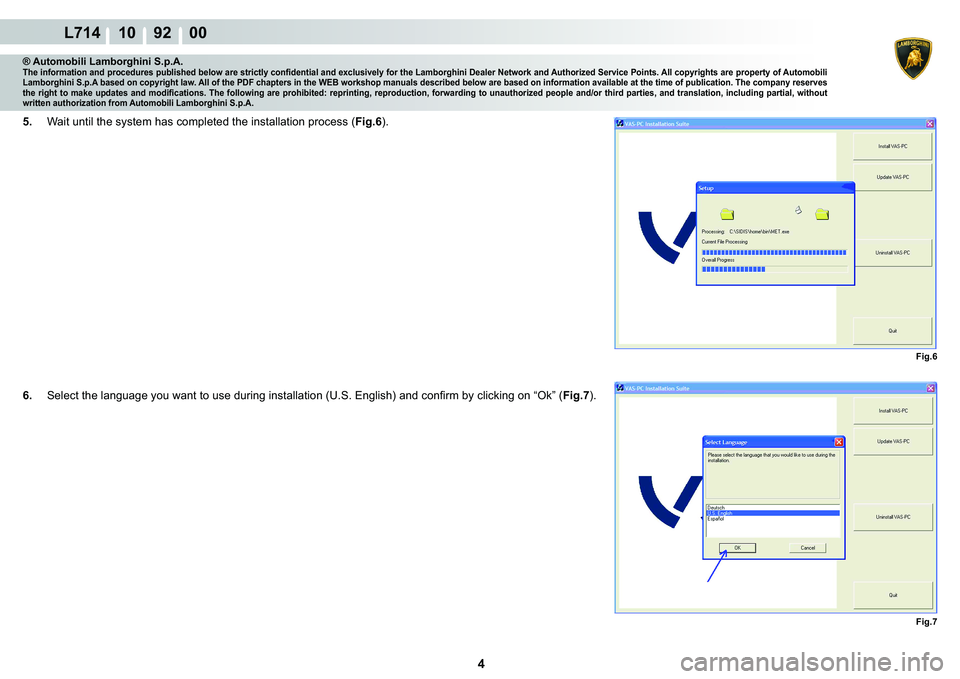 LAMBORGHINI GALLARDO 2009  Workshop Manual 4
L714 10    92    00
Fig.6
Fig.7
® Automobili Lamborghini S.p.A.�7�K�H��L�Q�I�R�U�P�D�W�L�R�Q��D�Q�G��S�U�R�F�H�G�X�U�H�V��S�X�E�O�L�V�K�H�G��E�H�O�R�Z��D�U�H��V�W�U�L�F�W�O�\��F�R�Q�¿�G�H�