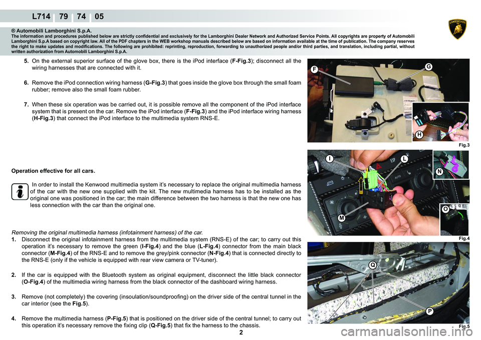 LAMBORGHINI GALLARDO 2009  Workshop Manual  2 
L714    79    74    05
Fig.3
H
FG
Fig.4
IL
M
�1
Fig.5
Q
�3
�2
® Automobili Lamborghini S.p.A.�7�K�H��L�Q�I�R�U�P�D�W�L�R�Q��D�Q�G��S�U�R�F�H�G�X�U�H�V��S�X�E�O�L�V�K�H�G��E�H�O�R�Z��D�U�H�