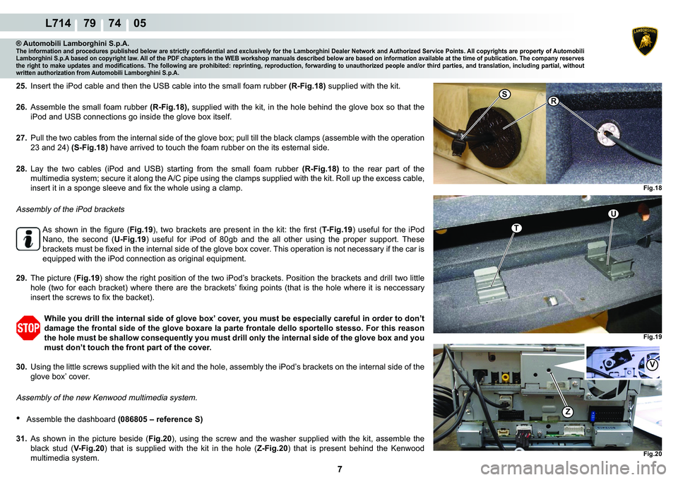 LAMBORGHINI GALLARDO 2009  Workshop Manual  7 
L714    79    74    05
�)�L�J���
�5S
Fig.19
U
T
Fig.20
Z
�9
® Automobili Lamborghini S.p.A.�7�K�H��L�Q�I�R�U�P�D�W�L�R�Q��D�Q�G��S�U�R�F�H�G�X�U�H�V��S�X�E�O�L�V�K�H�G��E�H�O�R�Z��D�U�H�