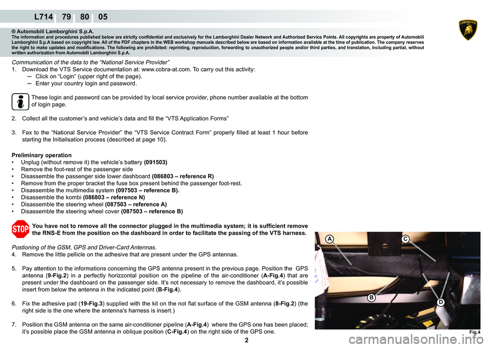 LAMBORGHINI GALLARDO 2009  Workshop Manual  2 
L714    79    80    05
A
�%
Fig.4
�
C
® Automobili Lamborghini S.p.A.�7�K�H��L�Q�I�R�U�P�D�W�L�R�Q��D�Q�G��S�U�R�F�H�G�X�U�H�V��S�X�E�O�L�V�K�H�G��E�H�O�R�Z��D�U�H��V�W�U�L�F�W�O�\��F�R�
