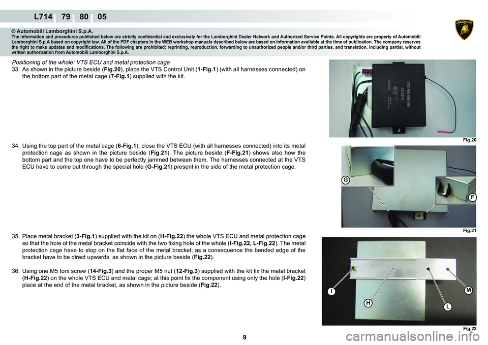 LAMBORGHINI GALLARDO 2009  Workshop Manual  9 
L714    79    80    05
Fig.22
HL
IM
Fig.20 Fig.21
G
F
® Automobili Lamborghini S.p.A.�7�K�H��L�Q�I�R�U�P�D�W�L�R�Q��D�Q�G��S�U�R�F�H�G�X�U�H�V��S�X�E�O�L�V�K�H�G��E�H�O�R�Z��D�U�H��V�W�U�L