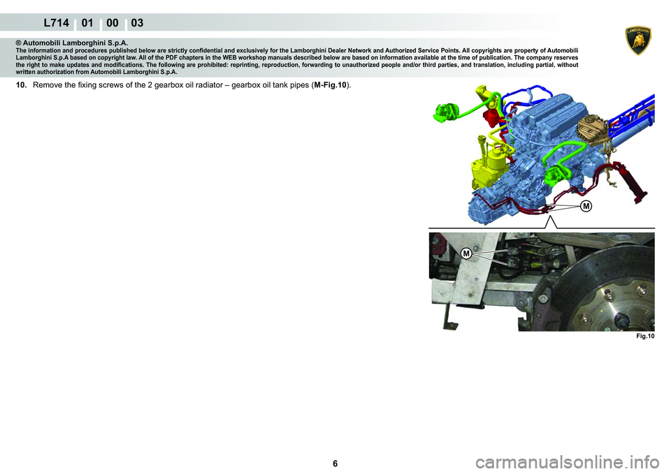 LAMBORGHINI GALLARDO 2009  Workshop Manual 6
L714    01    00    03
M
Fig.10
M
® Automobili Lamborghini S.p.A.�7�K�H��L�Q�I�R�U�P�D�W�L�R�Q��D�Q�G��S�U�R�F�H�G�X�U�H�V��S�X�E�O�L�V�K�H�G��E�H�O�R�Z��D�U�H��V�W�U�L�F�W�O�\��F�R�Q�¿�G�