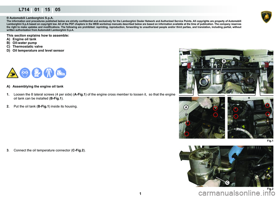 LAMBORGHINI GALLARDO 2009  Workshop Manual  1 
L714    01 15    05
A
B
Fig.2
C
Fig.1
® Automobili Lamborghini S.p.A.�7�K�H��L�Q�I�R�U�P�D�W�L�R�Q��D�Q�G��S�U�R�F�H�G�X�U�H�V��S�X�E�O�L�V�K�H�G��E�H�O�R�Z��D�U�H��V�W�U�L�F�W�O�\��F�R�Q