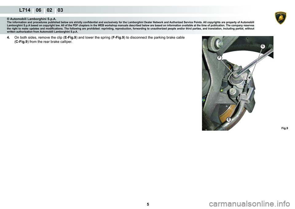 LAMBORGHINI GALLARDO 2009  Workshop Manual 5
L714    06    02    03
�(
F
C
Fig.9
® Automobili Lamborghini S.p.A.�7�K�H��L�Q�I�R�U�P�D�W�L�R�Q��D�Q�G��S�U�R�F�H�G�X�U�H�V��S�X�E�O�L�V�K�H�G��E�H�O�R�Z��D�U�H��V�W�U�L�F�W�O�\��F�R�Q�¿�