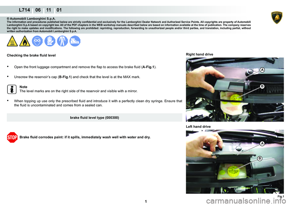 LAMBORGHINI GALLARDO 2009  Workshop Manual  1 
L714    06 11    01
Fig.1
B
B
A
A
® Automobili Lamborghini S.p.A.�7�K�H��L�Q�I�R�U�P�D�W�L�R�Q��D�Q�G��S�U�R�F�H�G�X�U�H�V��S�X�E�O�L�V�K�H�G��E�H�O�R�Z��D�U�H��V�W�U�L�F�W�O�\��F�R�Q�¿�