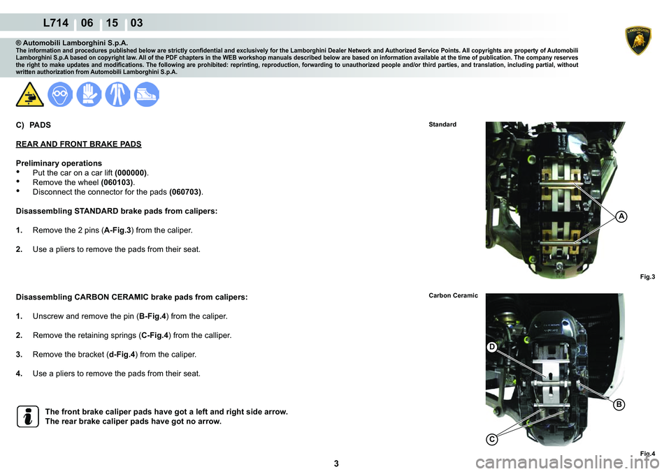 LAMBORGHINI GALLARDO 2009  Workshop Manual 3
  L714    06 15    03
Fig.3
Fig.4
Carbon Ceramic
Standard
A
�
C
�%
® Automobili Lamborghini S.p.A.�7�K�H��L�Q�I�R�U�P�D�W�L�R�Q��D�Q�G��S�U�R�F�H�G�X�U�H�V��S�X�E�O�L�V�K�H�G��E�H�O�R�Z��D�U