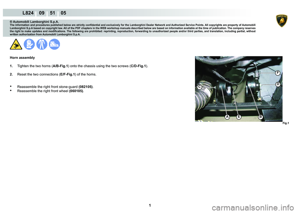 LAMBORGHINI MURCIÉLAGO 2009  Service Repair Manual  1 
L824    09    51    05
Fig.1
F
CD
BAE
® Automobili Lamborghini S.p.A.
�7�K�H��L�Q�I�R�U�P�D�W�L�R�Q��D�Q�G��S�U�R�F�H�G�X�U�H�V��S�X�E�O�L�V�K�H�G��E�H�O�R�Z��D�U�H��V�W�U�L�F�W�O�\��F�R�