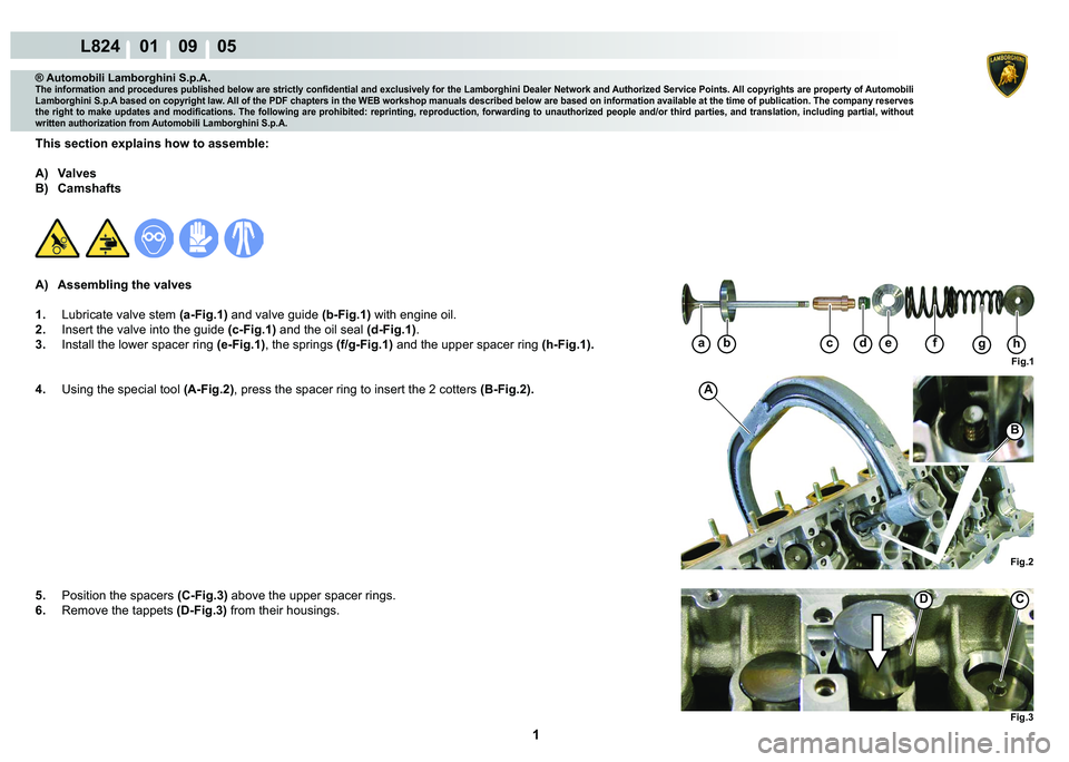 LAMBORGHINI MURCIÉLAGO 2009  Service Repair Manual  1 
L824    01    09    05
Fig.1
abcdefgh
Fig.2
B
A
Fig.3
CD
® Automobili Lamborghini S.p.A.
�7�K�H��L�Q�I�R�U�P�D�W�L�R�Q��D�Q�G��S�U�R�F�H�G�X�U�H�V��S�X�E�O�L�V�K�H�G��E�H�O�R�Z��D�U�H��V�W