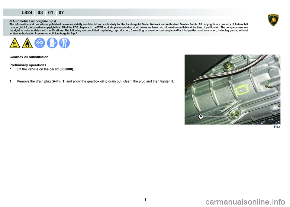 LAMBORGHINI MURCIÉLAGO 2009  Service Repair Manual  1 
L824    03    01    07
Fig.1
A
® Automobili Lamborghini S.p.A.
�7�K�H��L�Q�I�R�U�P�D�W�L�R�Q��D�Q�G��S�U�R�F�H�G�X�U�H�V��S�X�E�O�L�V�K�H�G��E�H�O�R�Z��D�U�H��V�W�U�L�F�W�O�\��F�R�Q�¿�G�