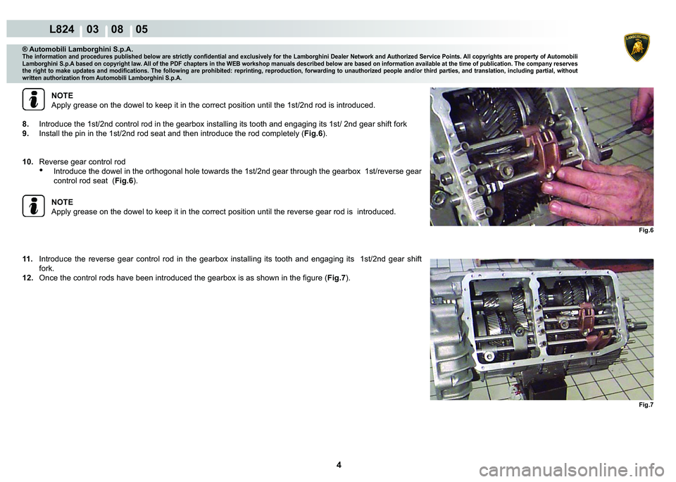 LAMBORGHINI MURCIÉLAGO 2009  Service Repair Manual 4
L824    03    08    05
Fig.6 Fig.7
® Automobili Lamborghini S.p.A.�7�K�H��L�Q�I�R�U�P�D�W�L�R�Q��D�Q�G��S�U�R�F�H�G�X�U�H�V��S�X�E�O�L�V�K�H�G��E�H�O�R�Z��D�U�H��V�W�U�L�F�W�O�\��F�R�Q�¿�G