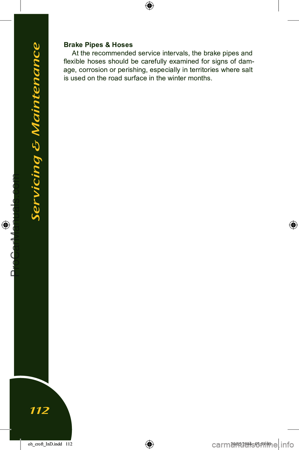 LOTUS ELISE 2005  Owners Manual 
Brake Pipes & HosesAt the recommended service intervals, the brake pipes and 
ﬂexible  hoses  should  be  carefully  examined  for  signs  of  dam
-
age, corrosion or perishing, especially in terri