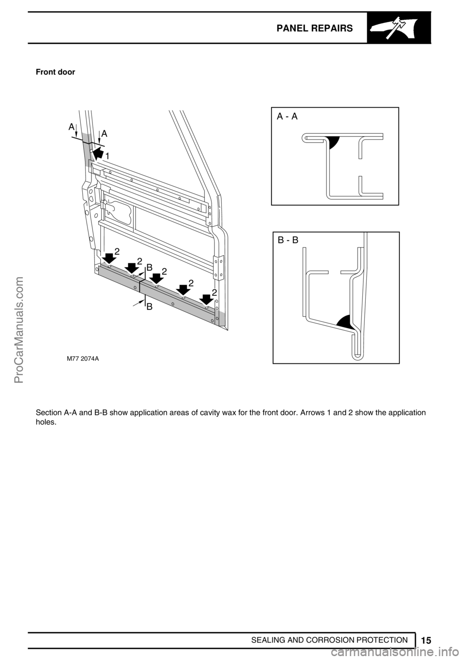 LAND ROVER DEFENDER 1999  Workshop Manual PANEL REPAIRS
15
SEALING AND CORROSION PROTECTION Front door
M77 2074A
B - B
2
2
2
2
1
A
B
B
A
2
A - A
Section A-A and B-B show application areas of cavity wax for the front door. Arrows 1 and 2 show 