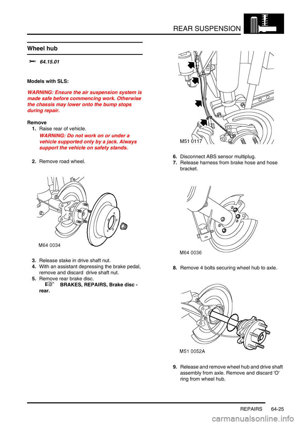 LAND ROVER DISCOVERY 2002  Workshop Manual REAR SUSPENSION
REPAIRS 64-25
REPAIRS
Wheel hub
$% 64.15.01  
Models with SLS:
WARNING: Ensure the air suspension system is 
made safe before commencing work. Otherwise 
the chassis may lower onto the