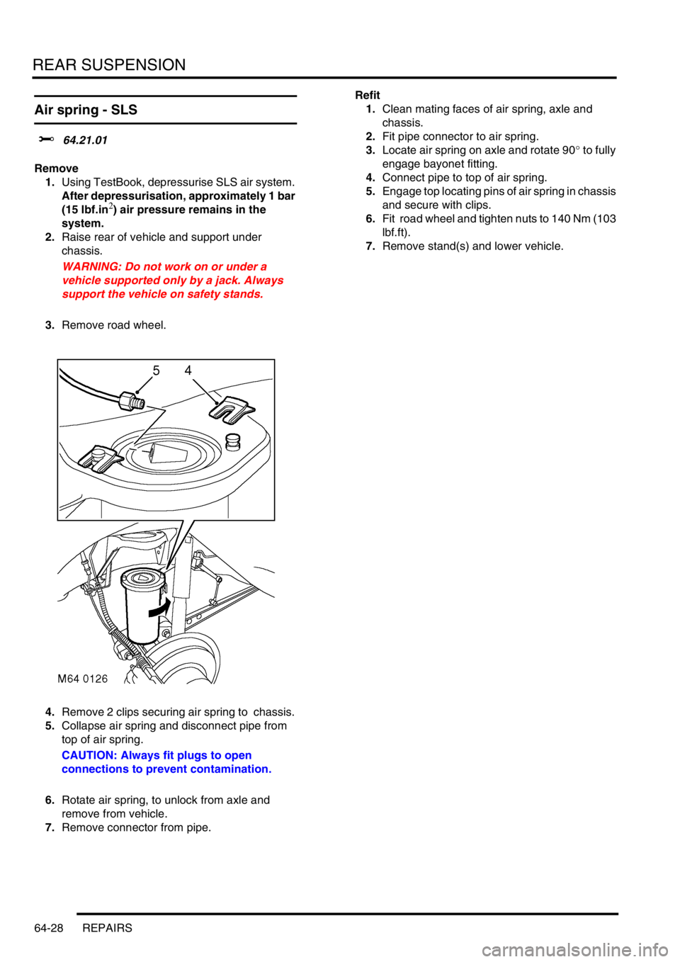 LAND ROVER DISCOVERY 2002  Workshop Manual REAR SUSPENSION
64-28 REPAIRS
Air spring - SLS
$% 64.21.01 
Remove
1.Using TestBook, depressurise SLS air system. 
After depressurisation, approximately 1 bar 
(15 lbf.in
2) air pressure remains in th