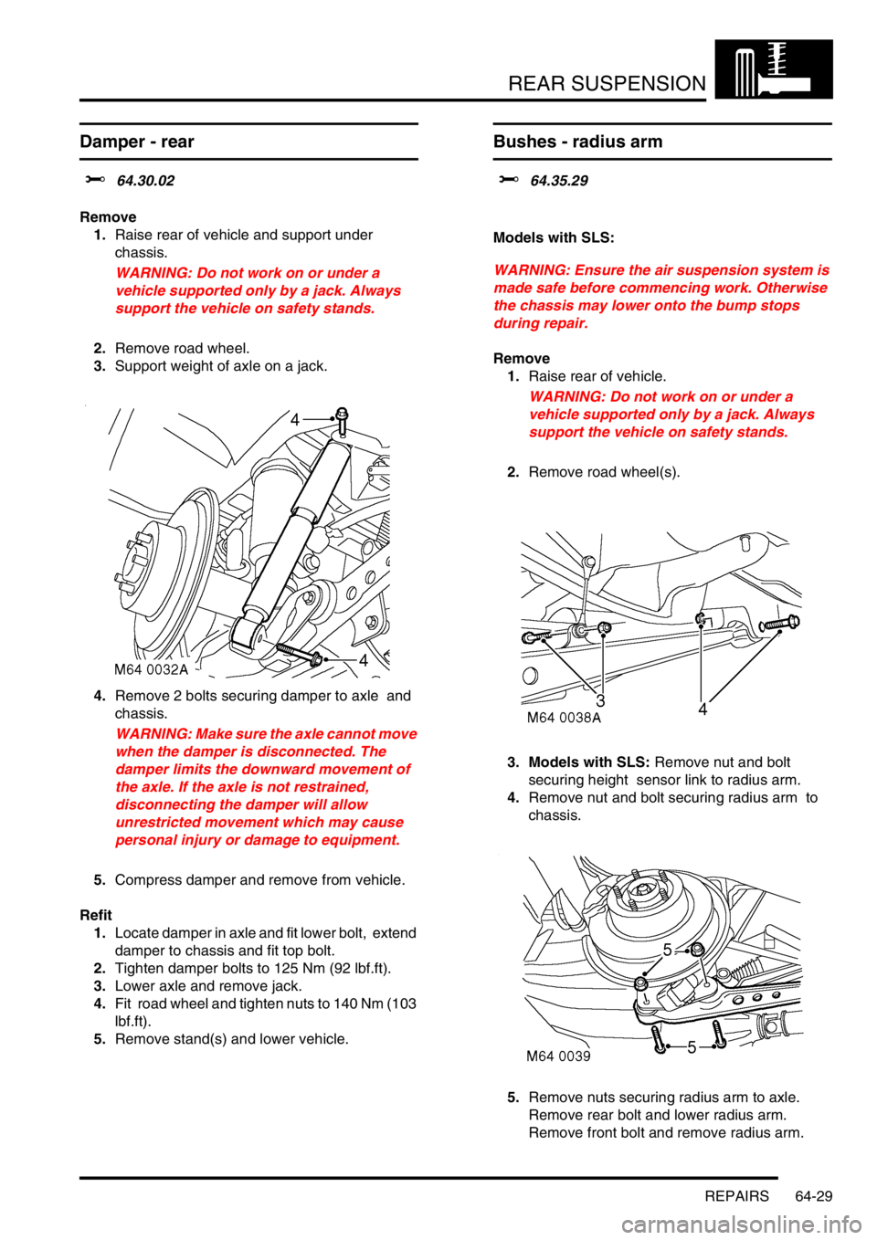 LAND ROVER DISCOVERY 2002  Workshop Manual REAR SUSPENSION
REPAIRS 64-29
Damper - rear  
$% 64.30.02 
Remove
1.Raise rear of vehicle and support under 
chassis. 
WARNING: Do not work on or under a 
vehicle supported only by a jack. Always 
sup