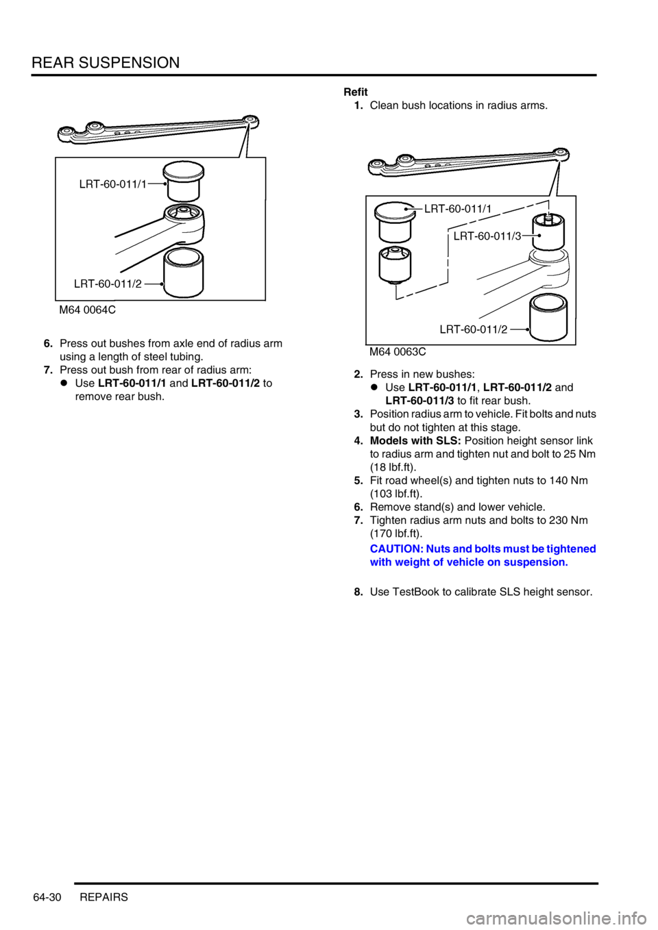 LAND ROVER DISCOVERY 2002  Workshop Manual REAR SUSPENSION
64-30 REPAIRS
6.Press out bushes from axle end of radius arm 
using a length of steel tubing.
7.Press out bush from rear of radius arm:
lUse LRT-60-011/1 and LRT-60-011/2 to 
remove re