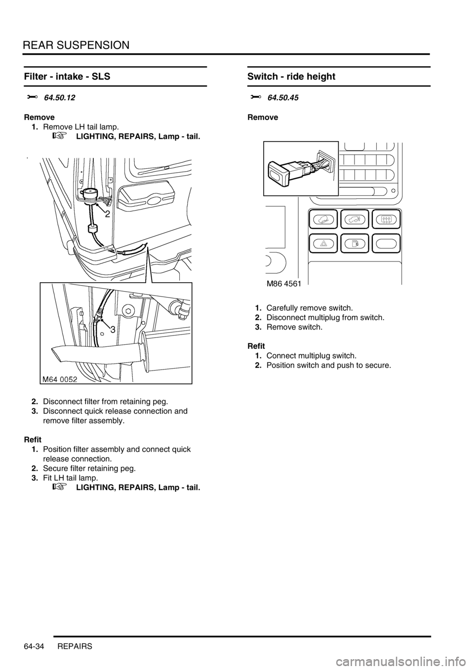 LAND ROVER DISCOVERY 2002  Workshop Manual REAR SUSPENSION
64-34 REPAIRS
Filter - intake - SLS
$% 64.50.12 
Remove
1.Remove LH tail lamp.
 
 +  LIGHTING, REPAIRS, Lamp - tail. 
2.Disconnect filter from retaining peg.
3.Disconnect quick release