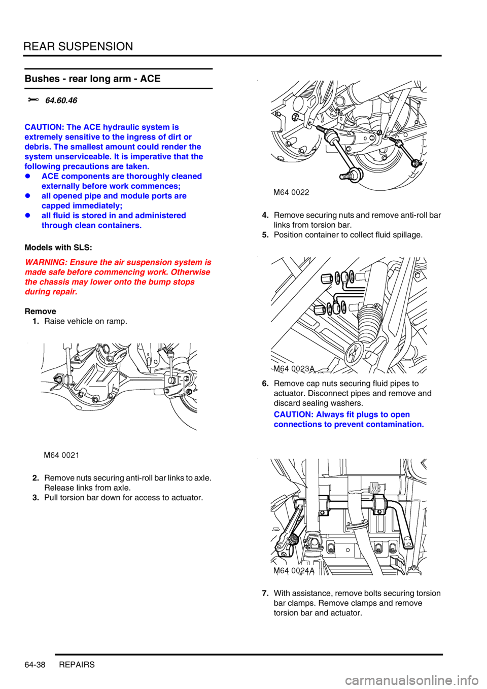 LAND ROVER DISCOVERY 2002  Workshop Manual REAR SUSPENSION
64-38 REPAIRS
Bushes - rear long arm - ACE
$% 64.60.46  
CAUTION: The ACE hydraulic system is 
extremely sensitive to the ingress of dirt or 
debris. The smallest amount could render t