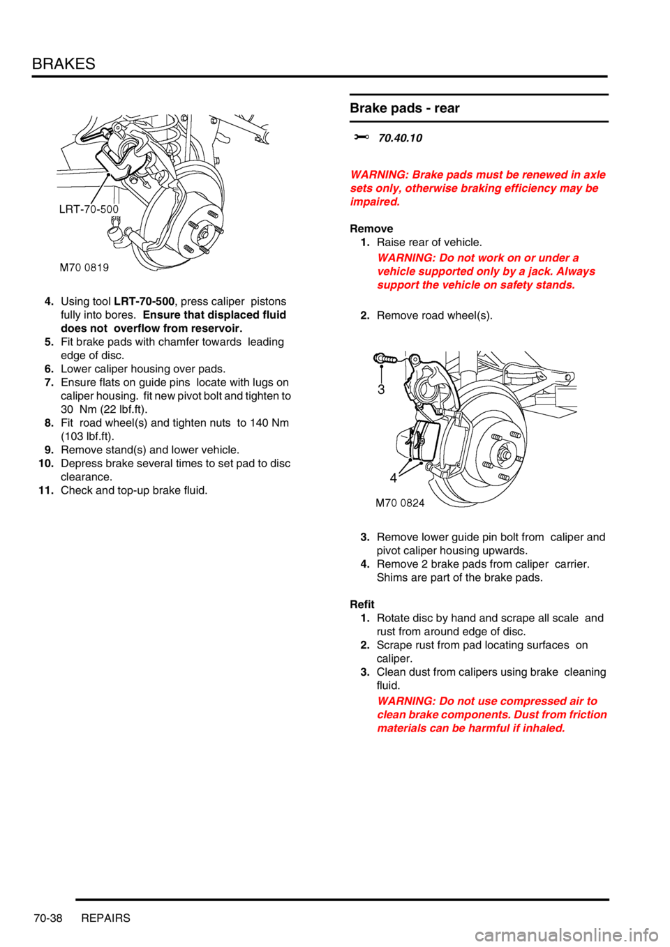 LAND ROVER DISCOVERY 2002  Workshop Manual BRAKES
70-38 REPAIRS
4.Using tool LRT-70-500, press caliper  pistons 
fully into bores.  Ensure that displaced fluid 
does not  overflow from reservoir. 
5.Fit brake pads with chamfer towards  leading