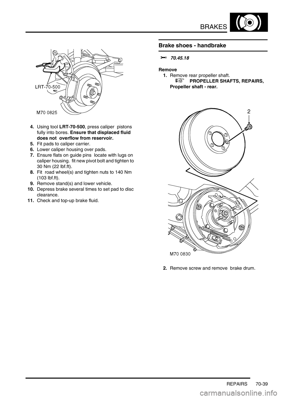 LAND ROVER DISCOVERY 2002  Workshop Manual BRAKES
REPAIRS 70-39
4.Using tool LRT-70-500, press caliper  pistons 
fully into bores. Ensure that displaced fluid 
does not  overflow from reservoir. 
5.Fit pads to caliper carrier. 
6.Lower caliper
