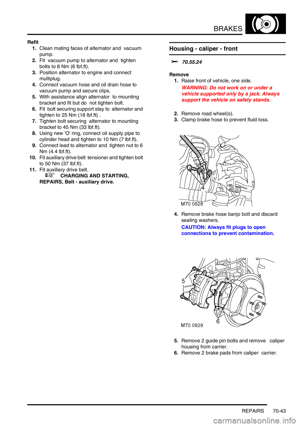 LAND ROVER DISCOVERY 2002 Workshop Manual BRAKES
REPAIRS 70-43
Refit
1.Clean mating faces of alternator and vacuum
pump.
2.Fit vacuum pump to alternator and tighten
bolts to 8 Nm (6 lbf.ft).
3.Position alternator to engine and connect LAND ROVER DISCOVERY 2002 Workshop Manual BRAKES
REPAIRS 70-43
Refit
1.Clean mating faces of alternator and vacuum
pump.
2.Fit vacuum pump to alternator and tighten
bolts to 8 Nm (6 lbf.ft).
3.Position alternator to engine and connect