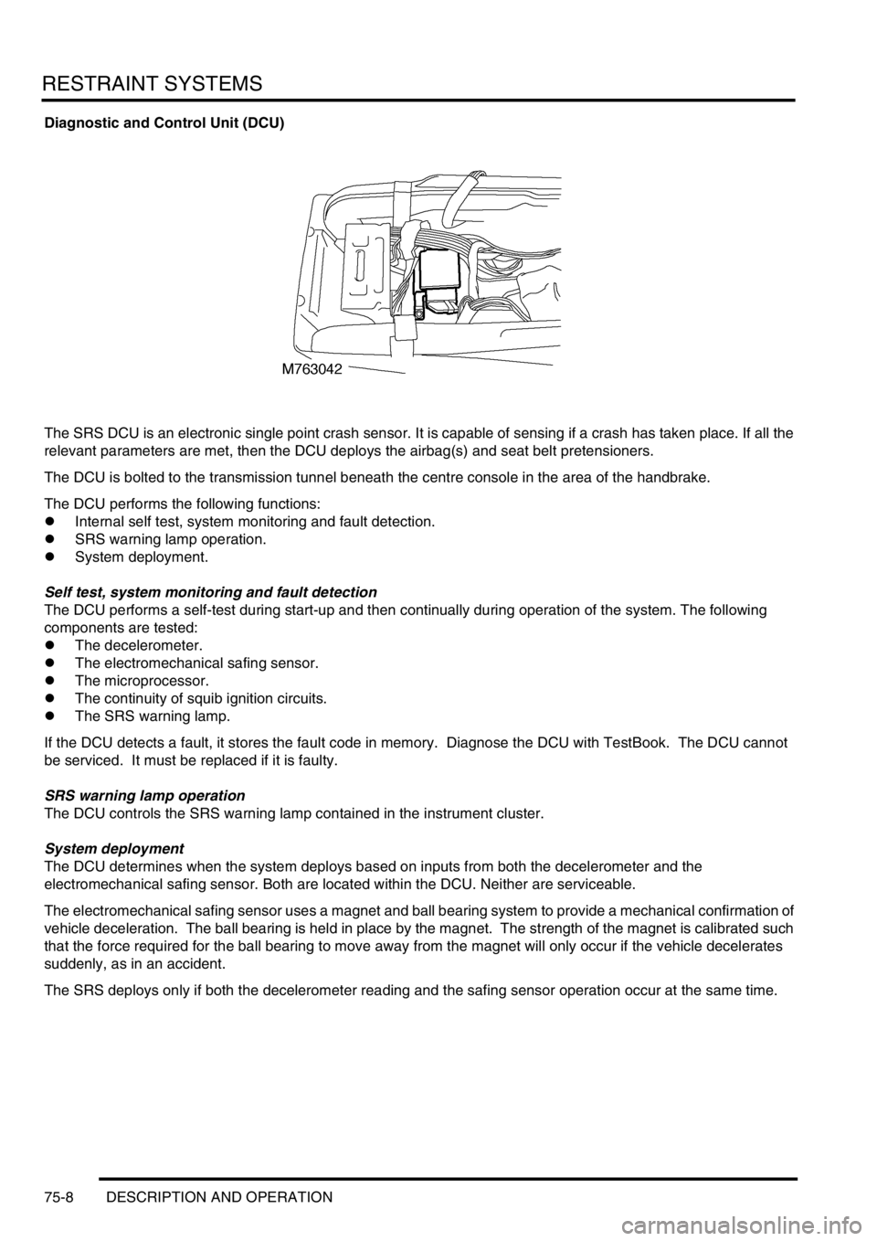 LAND ROVER DISCOVERY 2002  Workshop Manual RESTRAINT SYSTEMS
75-8 DESCRIPTION AND OPERATION
Diagnostic and Control Unit (DCU)
The SRS DCU is an electronic single point crash sensor. It is capable of sensing if a crash has taken place. If all t