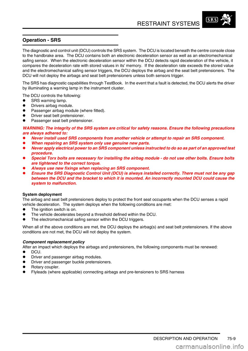 LAND ROVER DISCOVERY 2002  Workshop Manual RESTRAINT SYSTEMS
DESCRIPTION AND OPERATION 75-9
Operation - SRS
The diagnostic and control unit (DCU) controls the SRS system.  The DCU is located beneath the centre console close 
to the handbrake a