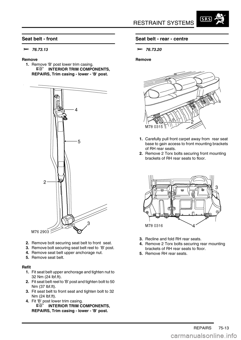 LAND ROVER DISCOVERY 2002 Workshop Manual RESTRAINT SYSTEMS
REPAIRS 75-13
REPAIRS
Seat belt - front
$% 76.73.13
Remove
1.Remove B post lower trim casing.
+ INTERIOR TRIM COMPONENTS,
REPAIRS, Trim casing - lower - B post.
2.Remove b LAND ROVER DISCOVERY 2002 Workshop Manual RESTRAINT SYSTEMS
REPAIRS 75-13
REPAIRS
Seat belt - front
$% 76.73.13
Remove
1.Remove B post lower trim casing.
+ INTERIOR TRIM COMPONENTS,
REPAIRS, Trim casing - lower - B post.
2.Remove b