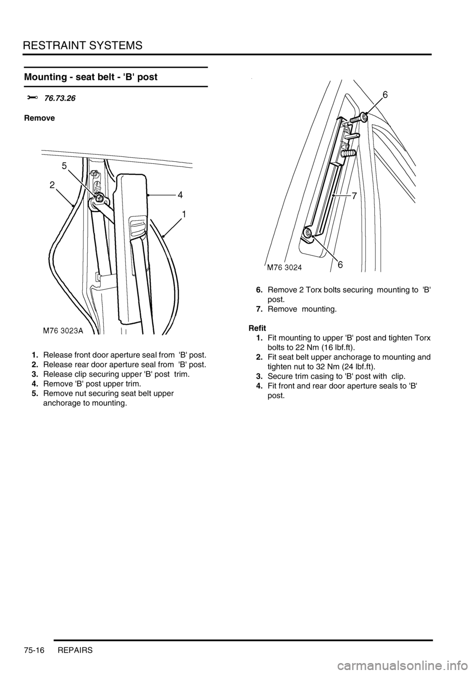 LAND ROVER DISCOVERY 2002  Workshop Manual RESTRAINT SYSTEMS
75-16 REPAIRS
Mounting - seat belt - B post   
$% 76.73.26 
Remove
1.Release front door aperture seal from  B post. 
2.Release rear door aperture seal from  B post. 
3.Release 
