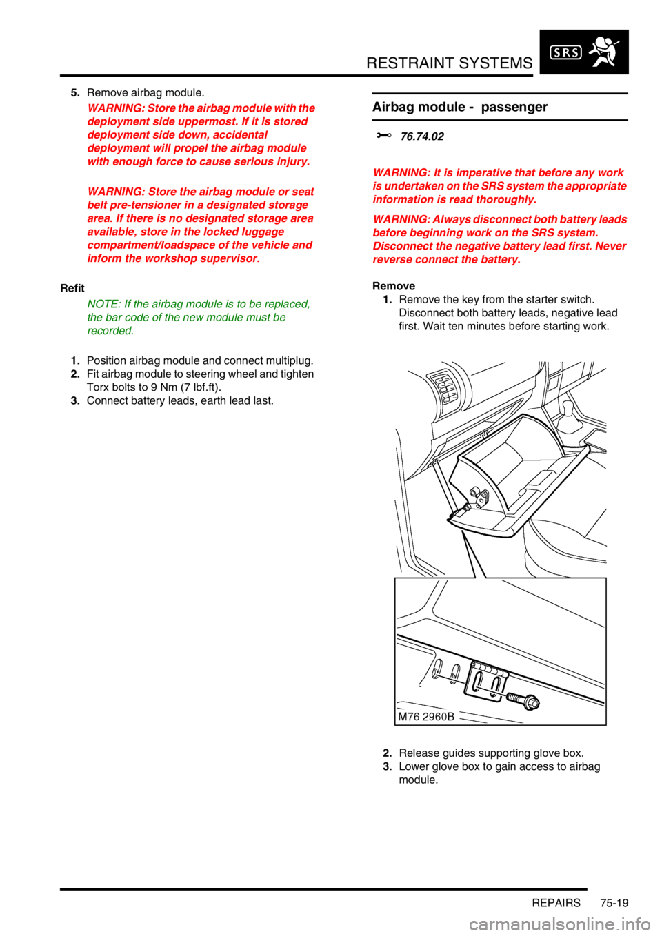 LAND ROVER DISCOVERY 2002  Workshop Manual RESTRAINT SYSTEMS
REPAIRS 75-19
5.Remove airbag module. 
WARNING: Store the airbag module with the 
deployment side uppermost. If it is stored 
deployment side down, accidental 
deployment will propel