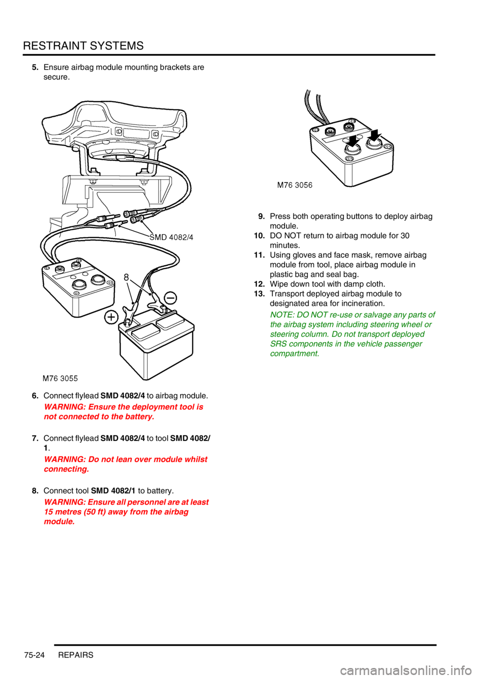 LAND ROVER DISCOVERY 2002  Workshop Manual RESTRAINT SYSTEMS
75-24 REPAIRS
5.Ensure airbag module mounting brackets are 
secure. 
6.Connect flylead SMD 4082/4 to airbag module. 
WARNING: Ensure the deployment tool is 
not connected to the batt