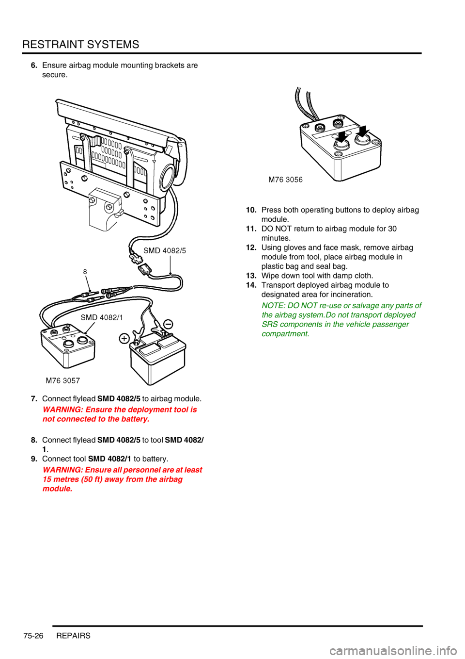 LAND ROVER DISCOVERY 2002  Workshop Manual RESTRAINT SYSTEMS
75-26 REPAIRS
6.Ensure airbag module mounting brackets are 
secure. 
7.Connect flylead SMD 4082/5 to airbag module. 
WARNING: Ensure the deployment tool is 
not connected to the batt