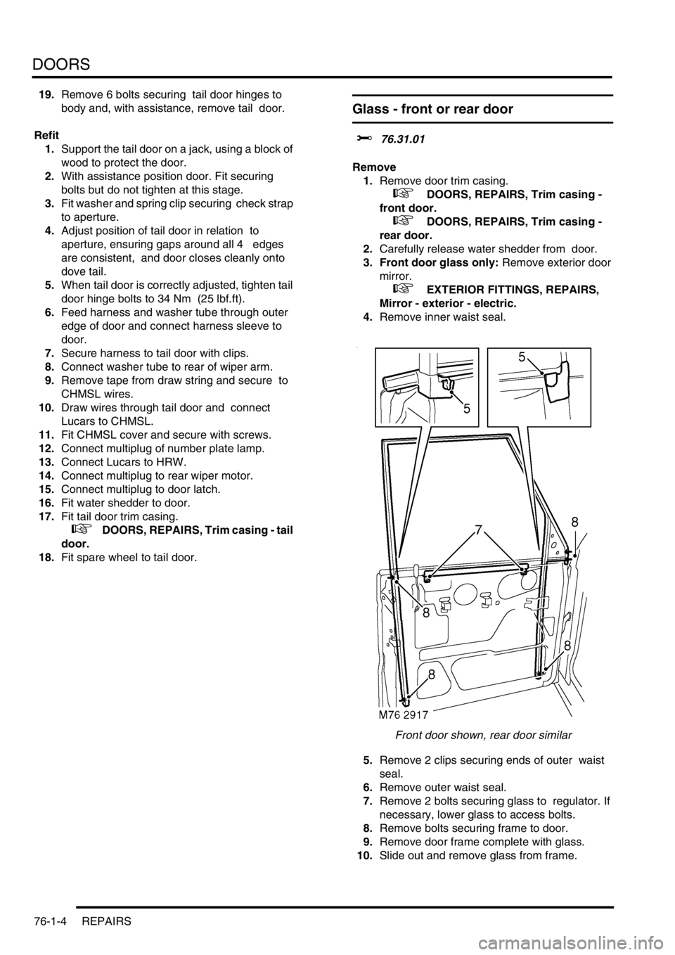 LAND ROVER DISCOVERY 2002 Workshop Manual DOORS
76-1-4 REPAIRS
19.Remove 6 bolts securing tail door hinges to
body and, with assistance, remove tail door.
Refit
1.Support the tail door on a jack, using a block of
wood to protect the door. LAND ROVER DISCOVERY 2002 Workshop Manual DOORS
76-1-4 REPAIRS
19.Remove 6 bolts securing tail door hinges to
body and, with assistance, remove tail door.
Refit
1.Support the tail door on a jack, using a block of
wood to protect the door.