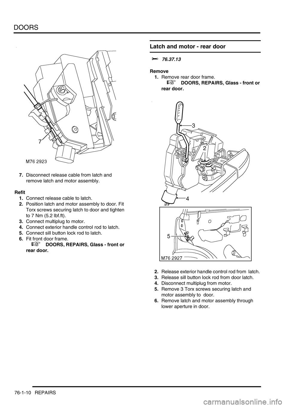 LAND ROVER DISCOVERY 2002  Workshop Manual DOORS
76-1-10 REPAIRS
7.Disconnect release cable from latch and 
remove latch and motor assembly. 
Refit
1.Connect release cable to latch.
2.Position latch and motor assembly to door. Fit 
Torx screws