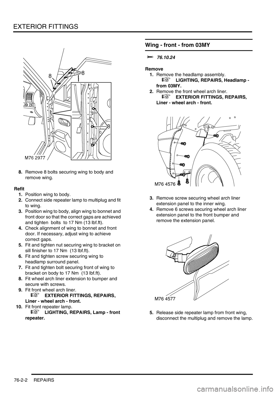 LAND ROVER DISCOVERY 2002  Workshop Manual EXTERIOR FITTINGS
76-2-2 REPAIRS
8.Remove 8 bolts securing wing to body and 
remove wing. 
Refit
1.Position wing to body.
2.Connect side repeater lamp to multiplug and fit 
to wing.
3.Position wing to
