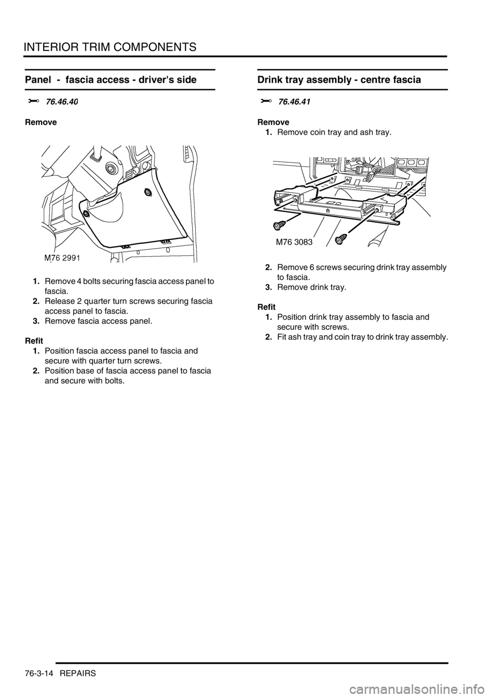 LAND ROVER DISCOVERY 2002  Workshop Manual INTERIOR TRIM COMPONENTS
76-3-14 REPAIRS
Panel  -  fascia access - drivers side
$% 76.46.40
Remove
1.Remove 4 bolts securing fascia access panel to 
fascia.
2.Release 2 quarter turn screws securing f